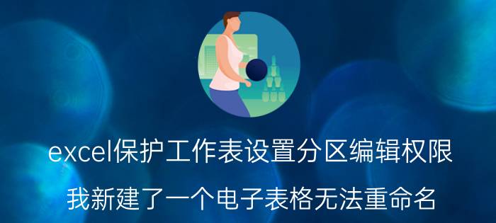 excel保护工作表设置分区编辑权限 我新建了一个电子表格无法重命名？